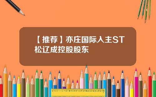 【推荐】亦庄国际入主ST松辽成控股股东