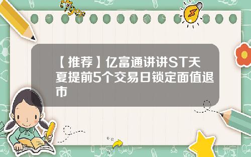 【推荐】亿富通讲讲ST天夏提前5个交易日锁定面值退市