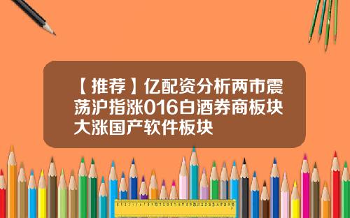 【推荐】亿配资分析两市震荡沪指涨016白酒券商板块大涨国产软件板块