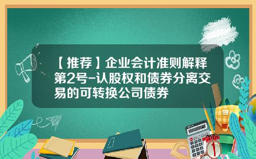 【推荐】企业会计准则解释第2号-认股权和债券分离交易的可转换公司债券