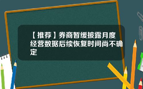 【推荐】券商暂缓披露月度经营数据后续恢复时间尚不确定