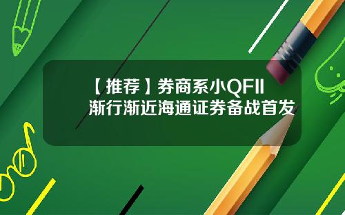 【推荐】券商系小QFII渐行渐近海通证券备战首发