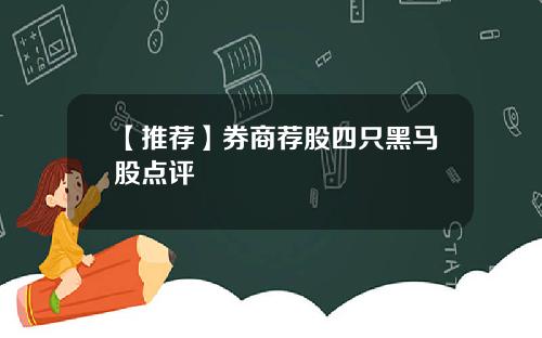 【推荐】券商荐股四只黑马股点评