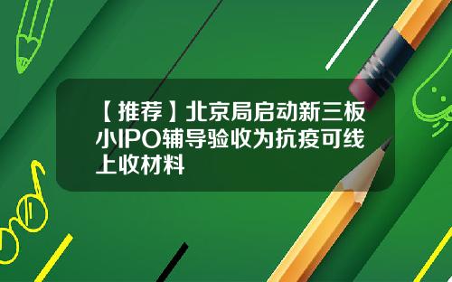 【推荐】北京局启动新三板小IPO辅导验收为抗疫可线上收材料
