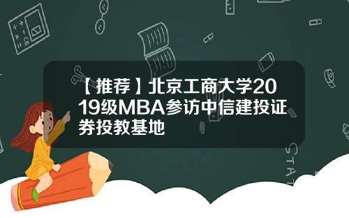 【推荐】北京工商大学2019级MBA参访中信建投证券投教基地