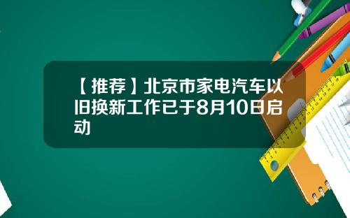 【推荐】北京市家电汽车以旧换新工作已于8月10日启动
