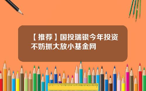 【推荐】国投瑞银今年投资不妨抓大放小基金网