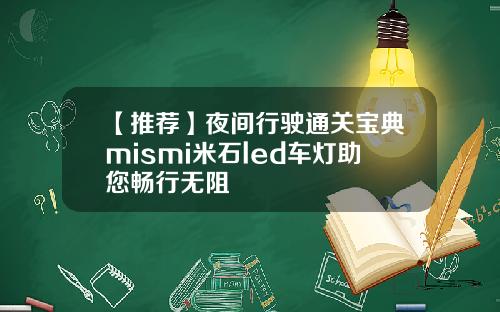 【推荐】夜间行驶通关宝典mismi米石led车灯助您畅行无阻