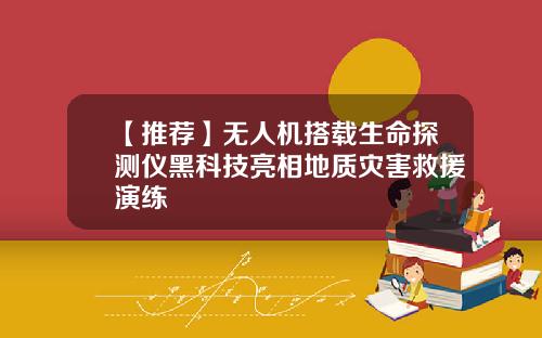 【推荐】无人机搭载生命探测仪黑科技亮相地质灾害救援演练