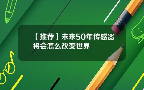 【推荐】未来50年传感器将会怎么改变世界