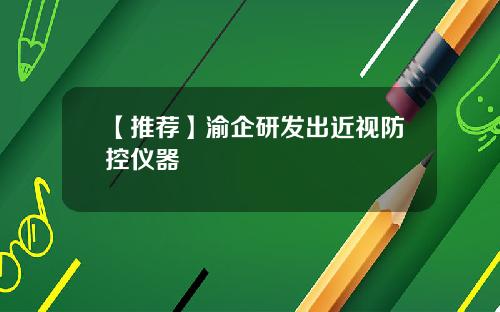 【推荐】渝企研发出近视防控仪器