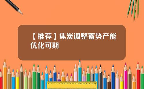 【推荐】焦炭调整蓄势产能优化可期