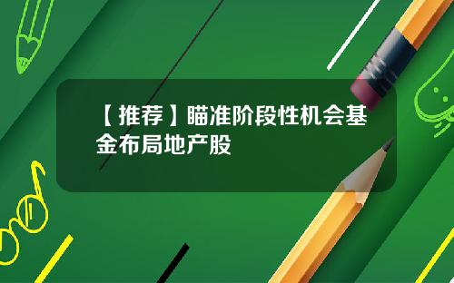 【推荐】瞄准阶段性机会基金布局地产股