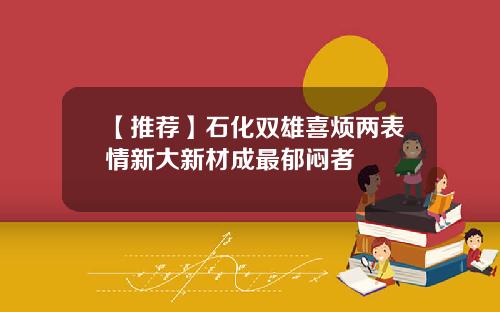 【推荐】石化双雄喜烦两表情新大新材成最郁闷者