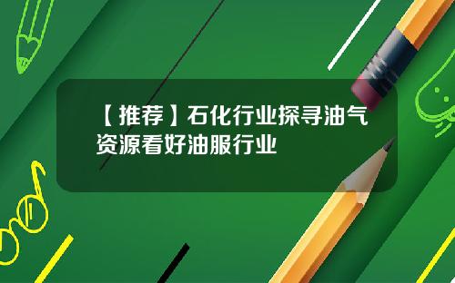 【推荐】石化行业探寻油气资源看好油服行业