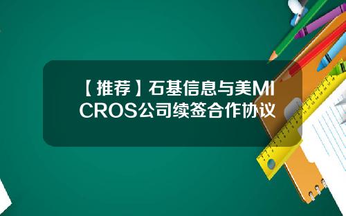 【推荐】石基信息与美MICROS公司续签合作协议