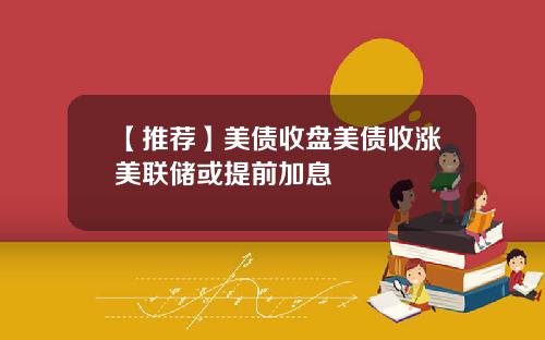 【推荐】美债收盘美债收涨美联储或提前加息