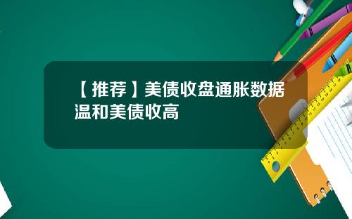 【推荐】美债收盘通胀数据温和美债收高