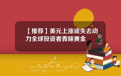 【推荐】美元上涨或失去动力全球投资者青睐黄金