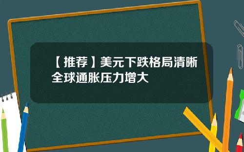 【推荐】美元下跌格局清晰全球通胀压力增大