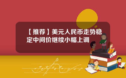 【推荐】美元人民币走势稳定中间价继续小幅上调