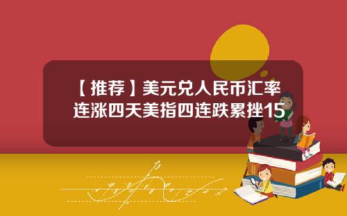 【推荐】美元兑人民币汇率连涨四天美指四连跌累挫15