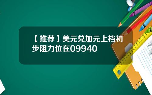 【推荐】美元兑加元上档初步阻力位在09940