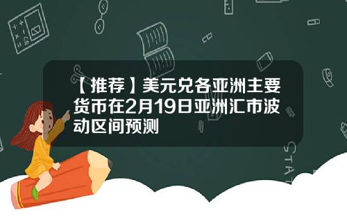 【推荐】美元兑各亚洲主要货币在2月19日亚洲汇市波动区间预测