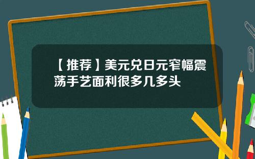 【推荐】美元兑日元窄幅震荡手艺面利很多几多头