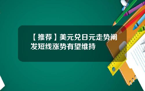 【推荐】美元兑日元走势阐发短线涨势有望维持