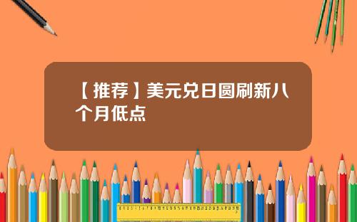 【推荐】美元兑日圆刷新八个月低点