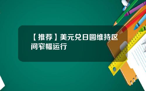 【推荐】美元兑日圆维持区间窄幅运行