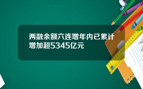 两融余额六连增年内已累计增加超5345亿元