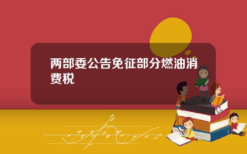 两部委公告免征部分燃油消费税