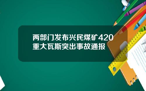 两部门发布兴民煤矿420重大瓦斯突出事故通报