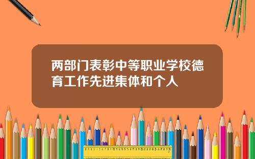 两部门表彰中等职业学校德育工作先进集体和个人