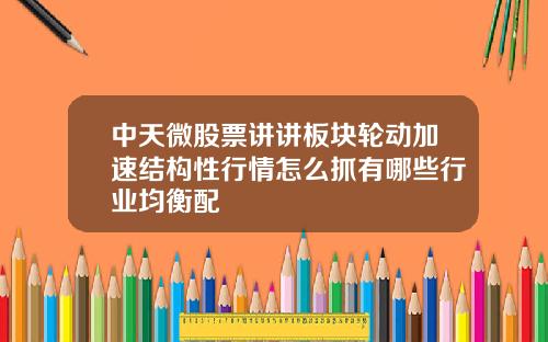 中天微股票讲讲板块轮动加速结构性行情怎么抓有哪些行业均衡配