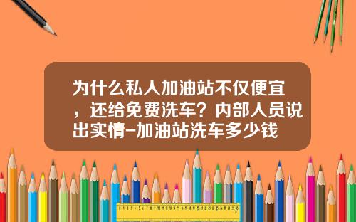 为什么私人加油站不仅便宜，还给免费洗车？内部人员说出实情-加油站洗车多少钱