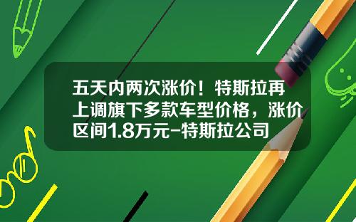 五天内两次涨价！特斯拉再上调旗下多款车型价格，涨价区间1.8万元-特斯拉公司旗下【新闻】.