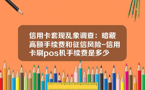 信用卡套现乱象调查:暗藏高额手续费和征信风险-信用卡刷pos机手续费是多少