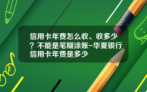 信用卡年费怎么收、收多少?不能是笔糊涂账-华夏银行信用卡年费是多少