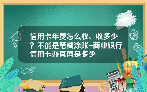 信用卡年费怎么收、收多少?不能是笔糊涂账-商业银行信用卡办官网是多少