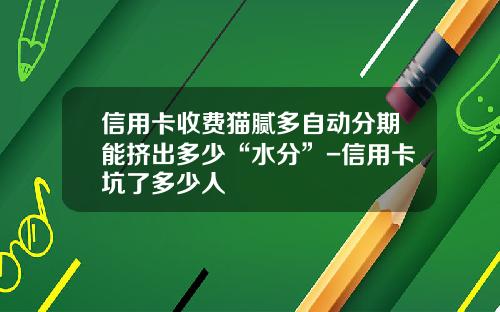 信用卡收费猫腻多自动分期能挤出多少“水分”-信用卡坑了多少人