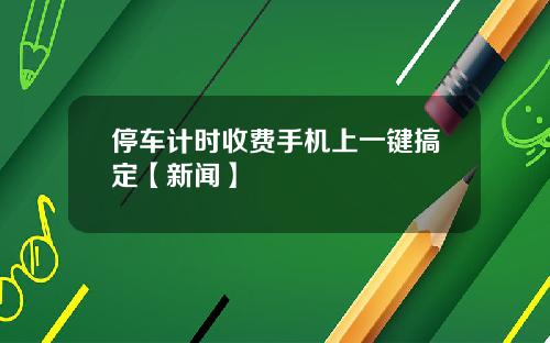 停车计时收费手机上一键搞定【新闻】