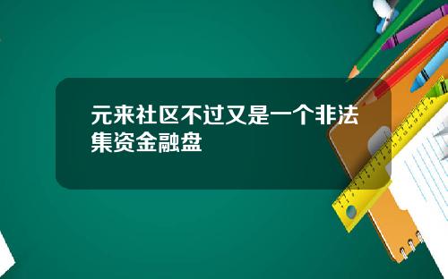 元来社区不过又是一个非法集资金融盘