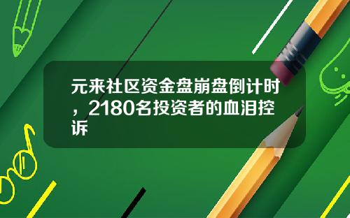 元来社区资金盘崩盘倒计时，2180名投资者的血泪控诉