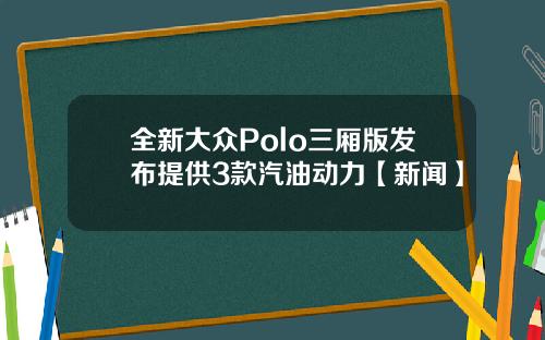 全新大众Polo三厢版发布提供3款汽油动力【新闻】