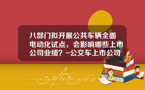 八部门拟开展公共车辆全面电动化试点，会影响哪些上市公司业绩？-公交车上市公司【新闻】.