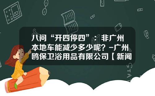 八问“开四停四”：非广州本地车能减少多少呢？-广州鸥保卫浴用品有限公司【新闻】.