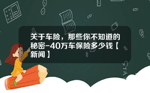 关于车险，那些你不知道的秘密-40万车保险多少钱【新闻】
